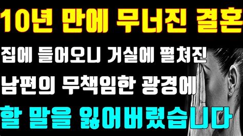 실화사연 10년 만에 무너진 결혼 집에 들어오니 거실에 펼쳐진 남편의 무책임한 광경에 할 말을 잃어버렸습니다연인사연낭독