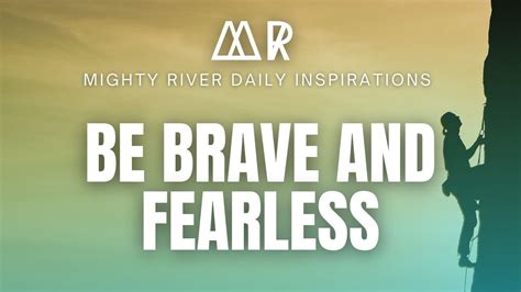 Inspirational Be Brave And Fearless Mighty River Daily Inspirations