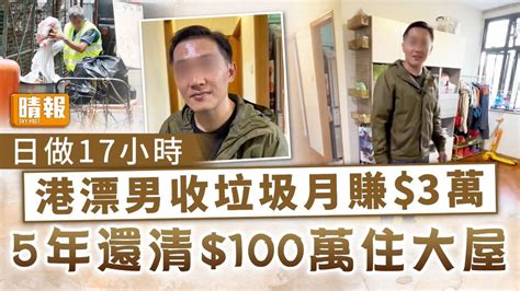 港漂生活｜港漂男日做17小時收垃圾月賺3萬 5年還清100萬住大屋 晴報 家庭 熱話 D231129