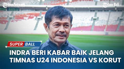 Indra Sjafri Beri Kabar Baik Jelang Timnas U 24 Indonesia Vs Korea