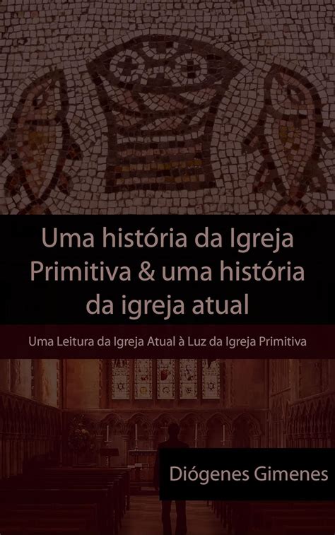 Uma Hist Ria Da Igreja Primitiva E Uma Hist Ria Da Igreja Atual Uma