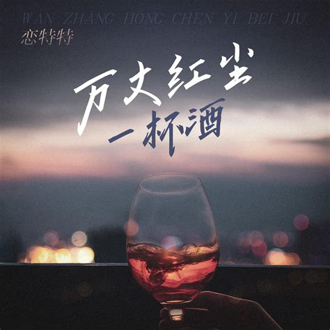 万丈红尘一杯酒恋特特高音质在线试听万丈红尘一杯酒歌词歌曲下载酷狗音乐