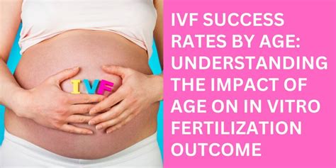 IVF Success Rates By Age Understanding The Impact Of Age On In Vitro