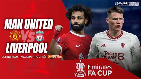 Tứ Kết Cup Fa Man United Vs Liverpool 22h30 Ngày 173 Trực Tiếp Fpt Play NhẬn ĐỊnh BÓng ĐÁ