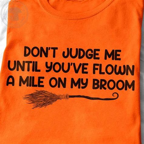 Dont Judge Me Until Youve Flown A Mile On My Broom Shirt Hoodie