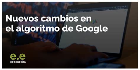 Nuevos Cambios En El Algoritmo De Google Ecoeureka