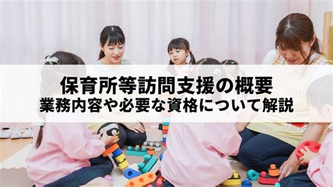 保育所等訪問支援の概要は？業務内容や必要な資格について解説 Tsassist 児童発達支援・放課後等デイサービス・保育所等訪問支の