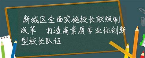 新城区全面实施校长职级制改革 打造高素质专业化创新型校长队伍招生快讯资讯中招网中招考生服务平台非官方报名平台