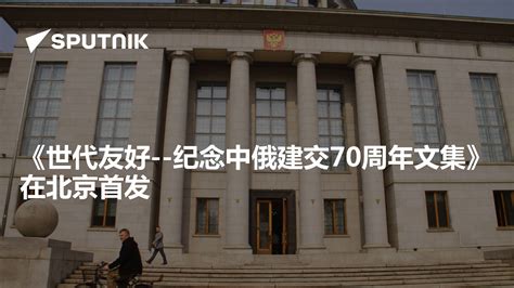 《世代友好 纪念中俄建交70周年文集》在北京首发 2019年5月26日 俄罗斯卫星通讯社