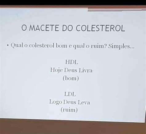 O MACETE DO COLESTEROL Qual o colesterol bom e qual o ruim? Simples... HDL Hoje Deus Livra LDL x ...