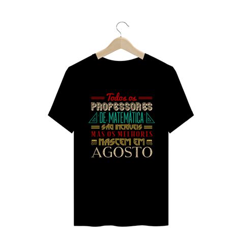 T Shirt Quality OS MELHORES PROFESSORES DE MATEMÁTICA NASCEM EM AGOSTO