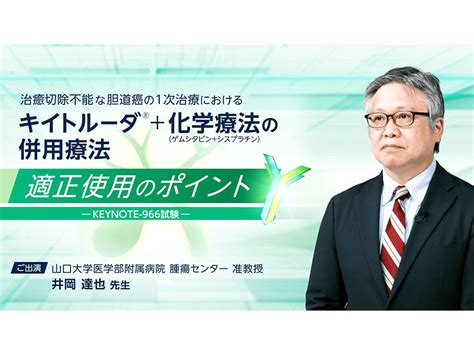 【胆道癌】治癒切除不能な胆道癌の1次治療におけるキイトルーダ®＋化学療法（ゲムシタビン＋シスプラチン）の併⽤療法 適正使⽤のポイント