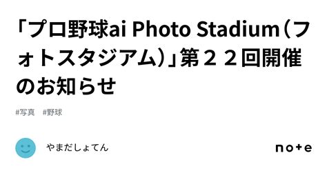 「プロ野球ai Photo Stadium（フォトスタジアム）」第22回開催のお知らせ｜やまだしょてん