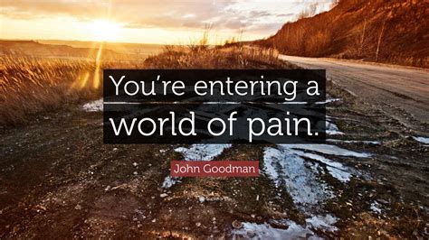 John Goodman Quote Youre Entering A World Of Pain”