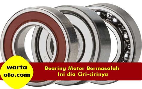 Bearing Motor Bermasalah Ini Dia Ciri Cirinya Warta Oto