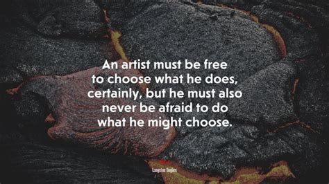 An Artist Must Be Free To Choose What He Does Certainly But He Must