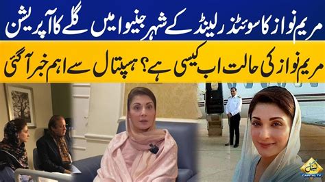 Maryam Nawazs Surgery In Geneva Big News From Hospital Breaking