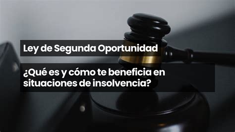 Ley De Segunda Oportunidad ¿qué Es Y Cómo Te Beneficia En Situaciones