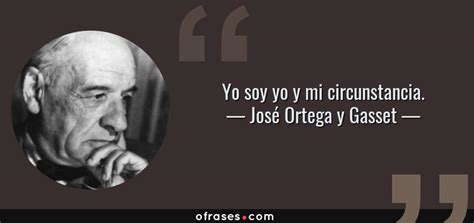 José Ortega Y Gasset Yo Soy Yo Y Mi Circunstancia