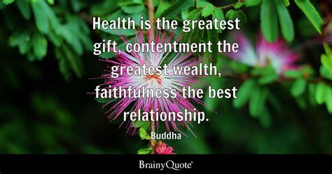 Health is the greatest gift, contentment the greatest wealth ...