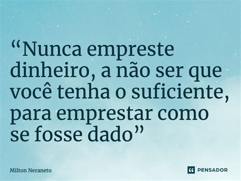 Nunca Empreste Dinheiro A N O Milton Neraneto Pensador