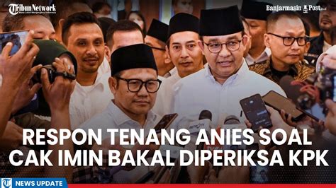 Respon Tenang Anies Kala Ditanya Cak Imin Bakal Diperiksa Kpk Insya