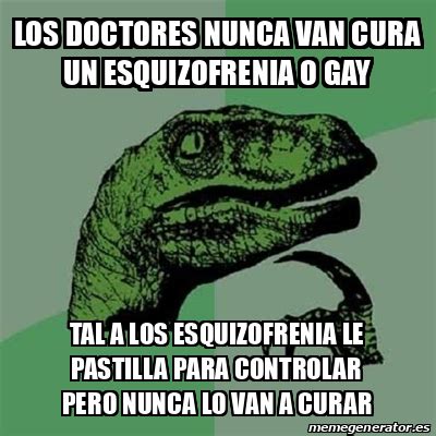 Meme Filosoraptor Los Doctores Nunca Van Cura Un ESQUIZOFRENIA O Gay