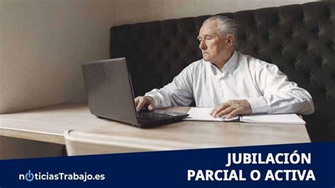 Jubilación Parcial Todo Lo Que Debes Saber 2021 Noticiastrabajo