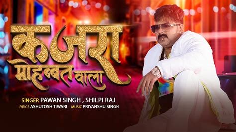 Pawan Singh Kajra Mohabbat Wala Shilpi Raj कजर महबबत वल