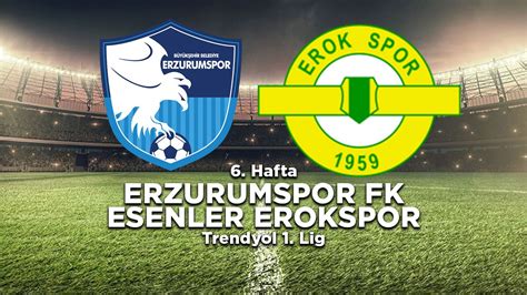 Trendyol 1 Lig Erzurumspor Esenler Erokspor Maçı Ne Zaman Saat