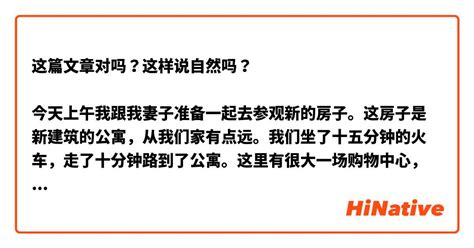 这篇文章对吗？这样说自然吗？ 今天上午我跟我妻子准备一起去参观新的房子。这房子是新建筑的公寓，从我们家有点远。我们坐了十五分钟的火车，走了十