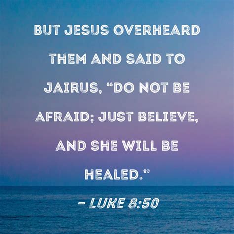 Luke 8 50 But Jesus Overheard Them And Said To Jairus Do Not Be