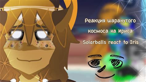 SOLARBALLS react to IRIS реакция ШАРАНУТОГО КОСМОСА на ИРИСА