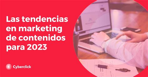 Las Tendencias En Marketing De Contenidos Para 2023