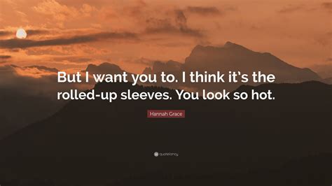 Hannah Grace Quote But I Want You To I Think Its The Rolled Up Sleeves You Look So Hot