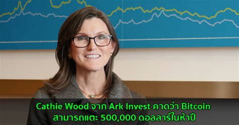 Cathie Wood จาก Ark Invest คาดว่า Bitcoin สามารถแตะ 500 000 ดอลลาร์ใน