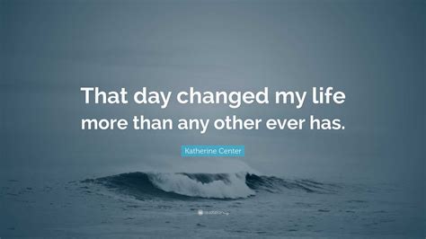 Katherine Center Quote: “That day changed my life more than any other
