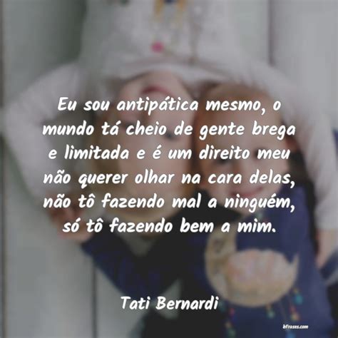 Frases de Tati Bernardi Eu sou antipática mesmo o mu