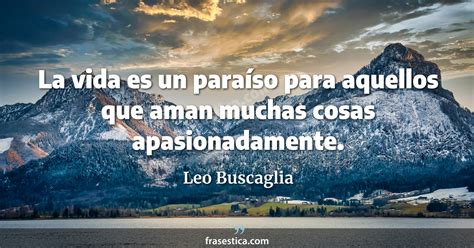 Leo Buscaglia Frase La Vida Es Un Paraíso Para Aquellos Que Aman