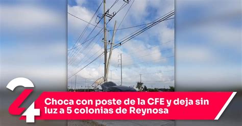 Choca Con Poste De La Cfe Y Deja Sin Luz A Colonias De Reynosa