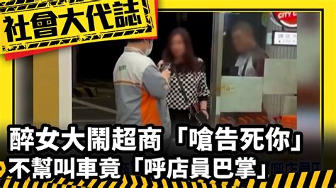 《社會大代誌》醉女大鬧超商「嗆告死你」不幫叫車竟「呼店員巴掌」 Youtube