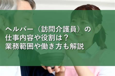 ヘルパー（訪問介護員）の仕事内容や役割は？業務範囲や働き方も解説 情報かる・ける