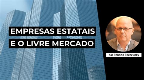 Empresas Estatais E O Livre Mercado Objetivismo Brasil