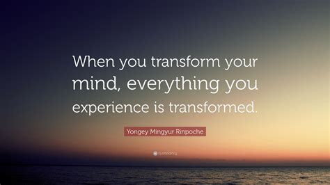 Yongey Mingyur Rinpoche Quote: “When you transform your mind ...