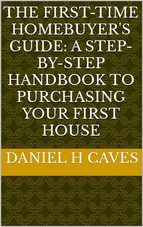 The First Time Homebuyer S Guide A Step By Step Handbook To Purchasing Your First