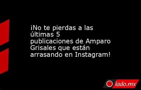 ¡no Te Pierdas A Las últimas 5 Publicaciones De Amparo Grisales Que Están Arrasando En Instagram