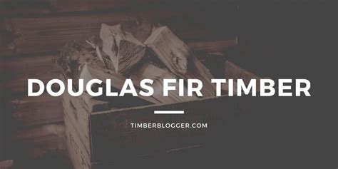 Douglas Fir Timber Properties Advantages And Disadvantages