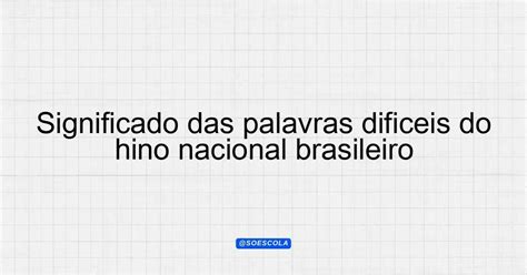 Significado Da Palavra Do Hino Nacional - Significado das palavras dificeis do hino nacional brasileiro