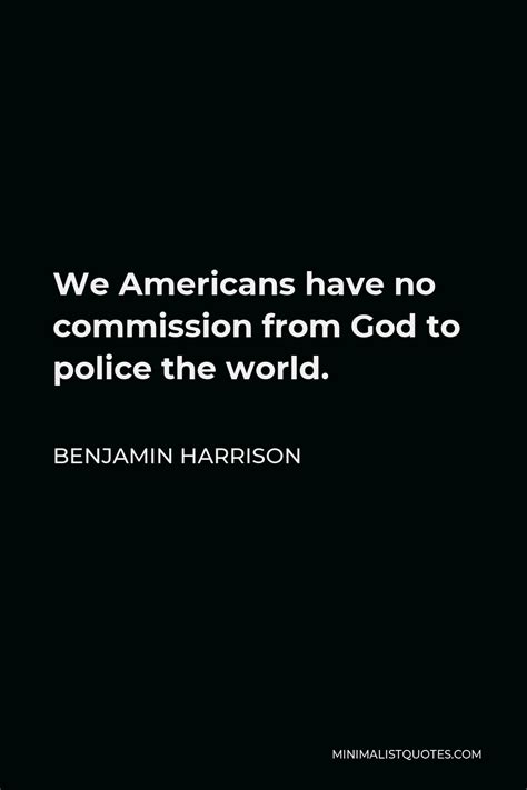 Benjamin Harrison Quote: We Americans have no commission from God to ...