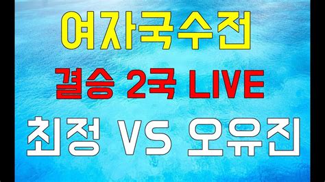 최정 Vs 오유진 여자국수전 결승 2국 Live Youtube